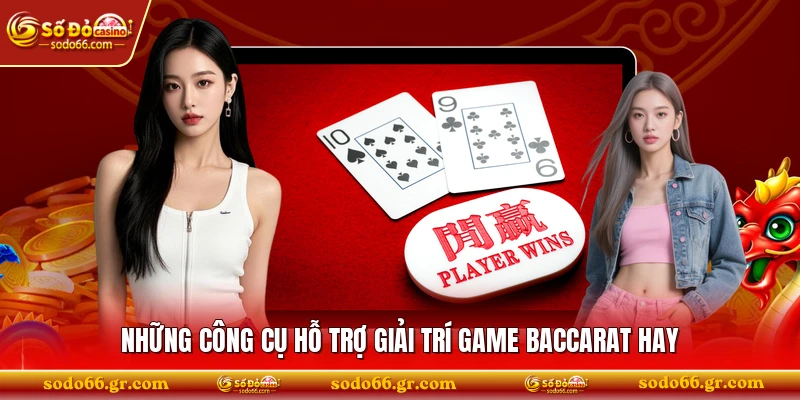 Những công cụ hỗ trợ giải trí game baccarat hay