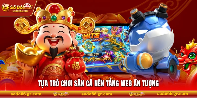 Tựa trò chơi săn cá nền tảng web ấn tượng